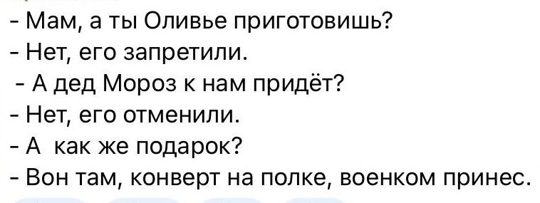 Мам а ты Оливье приготовишь Нет его запретили А дед Мороз к нам придёт Нет его отменили А как же подарок Бон там конверт на полке военком принес