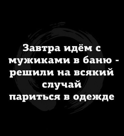 Завтра идем с мужиками баню решили на всякий случай париться одежде