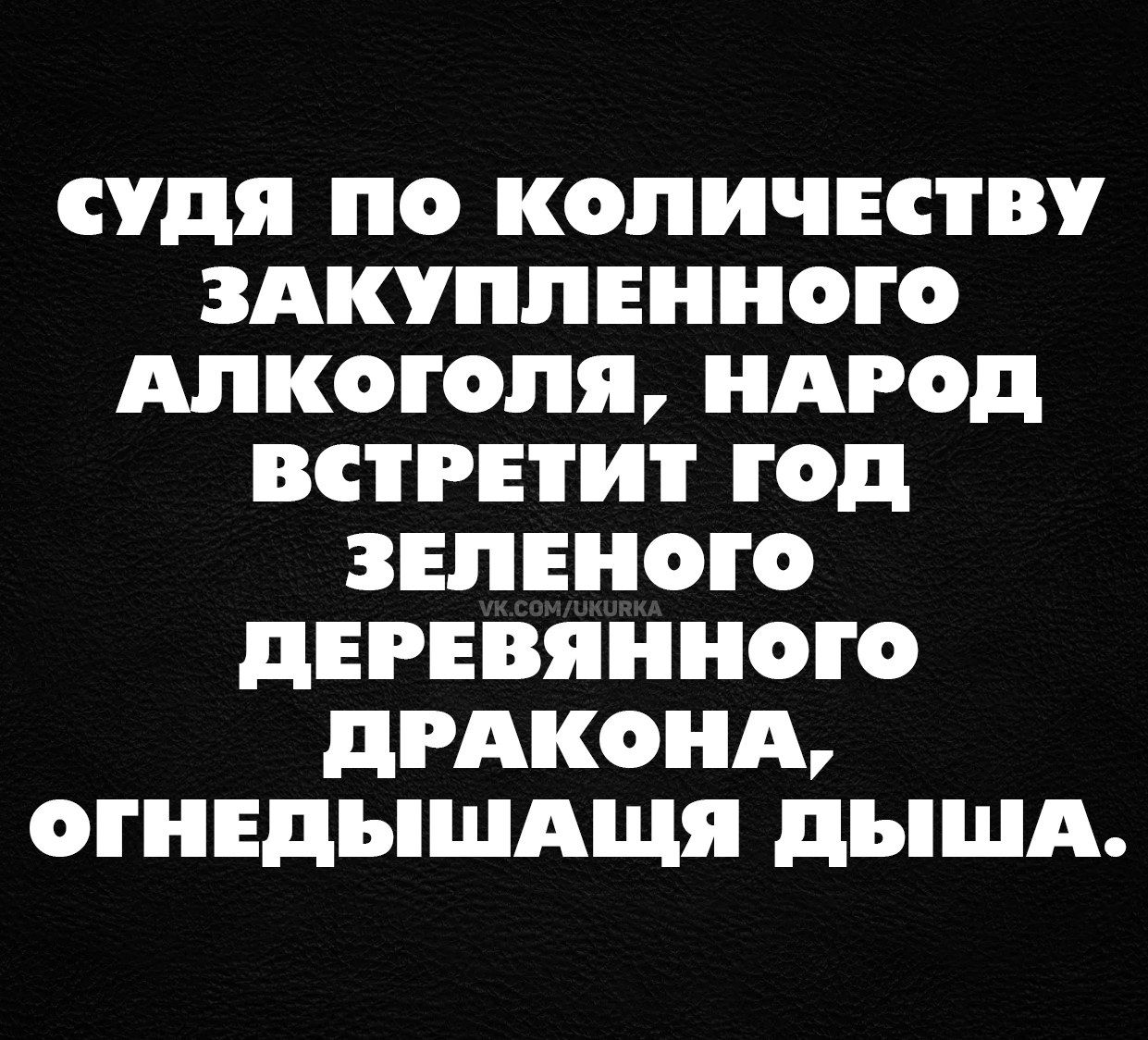 судя ЛО КОЛИЧЕСТВУ ЗАКУЛЛЕННОГО АЛКОГОЛЯ НАРОД ВСТРЕТИ ГОД ЗЕЛЕНОГО дЕРЕВЯННОіО дРАКОНА ОГНЕДЪіЩАЩЯ дЪША