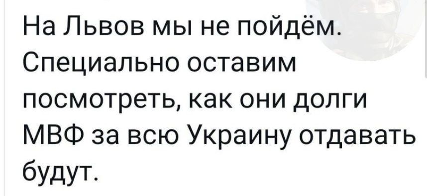 На Львов мы не пойдём Специально оставим посмотреть как они долги МВФ за всю Украину отдавать будут