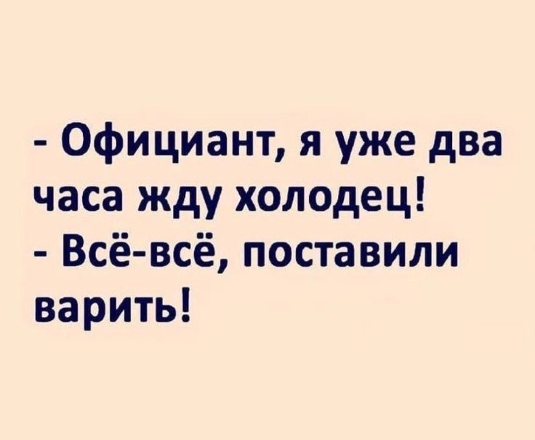 Официант я уже два часа жду холодец Всё всё поставили варить