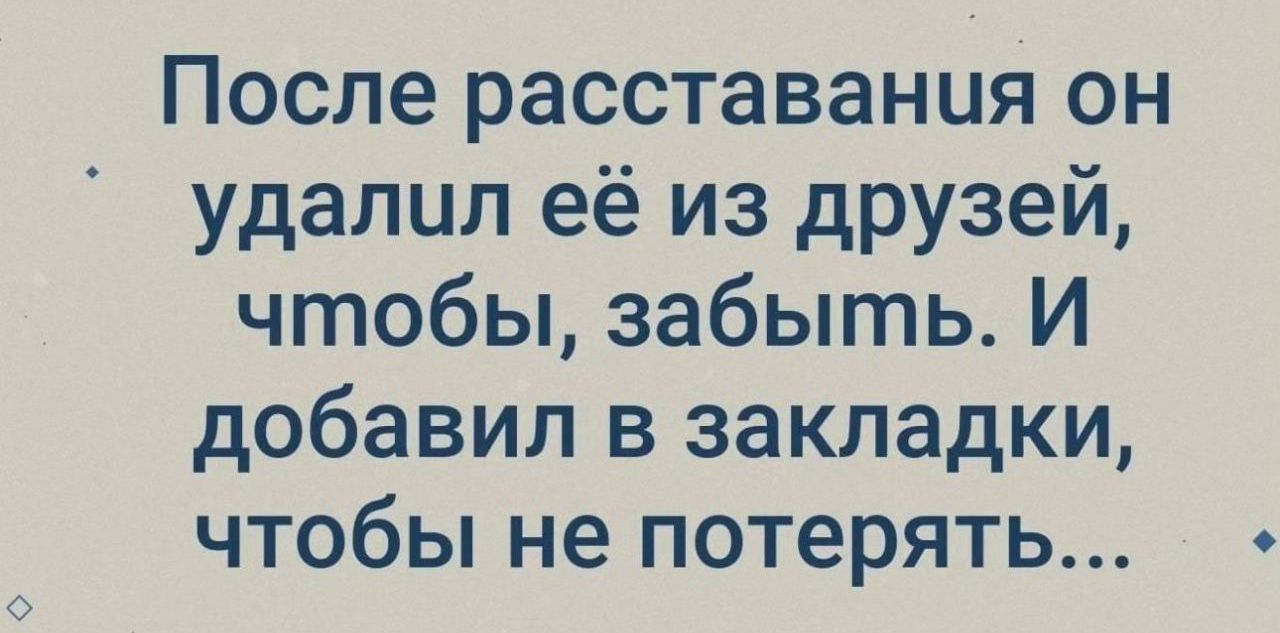 После расставания он удалил её из друзей чтобы забыть И добавил в закладки чтобы не потерять