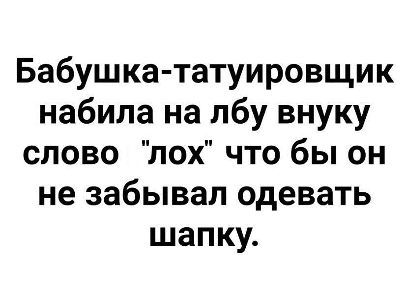 Бабушка татуировщик набила на лбу внуку слово лох что бы он не забывал одевать шапку