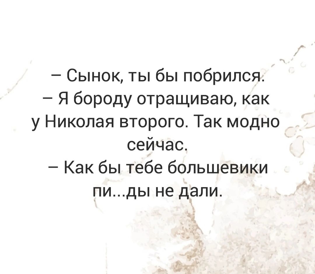 Сынок ты бы побрипся Я бороду отращиваю как у Николая второго Так модно сейчас Как бы тебе большевики пиды не дали