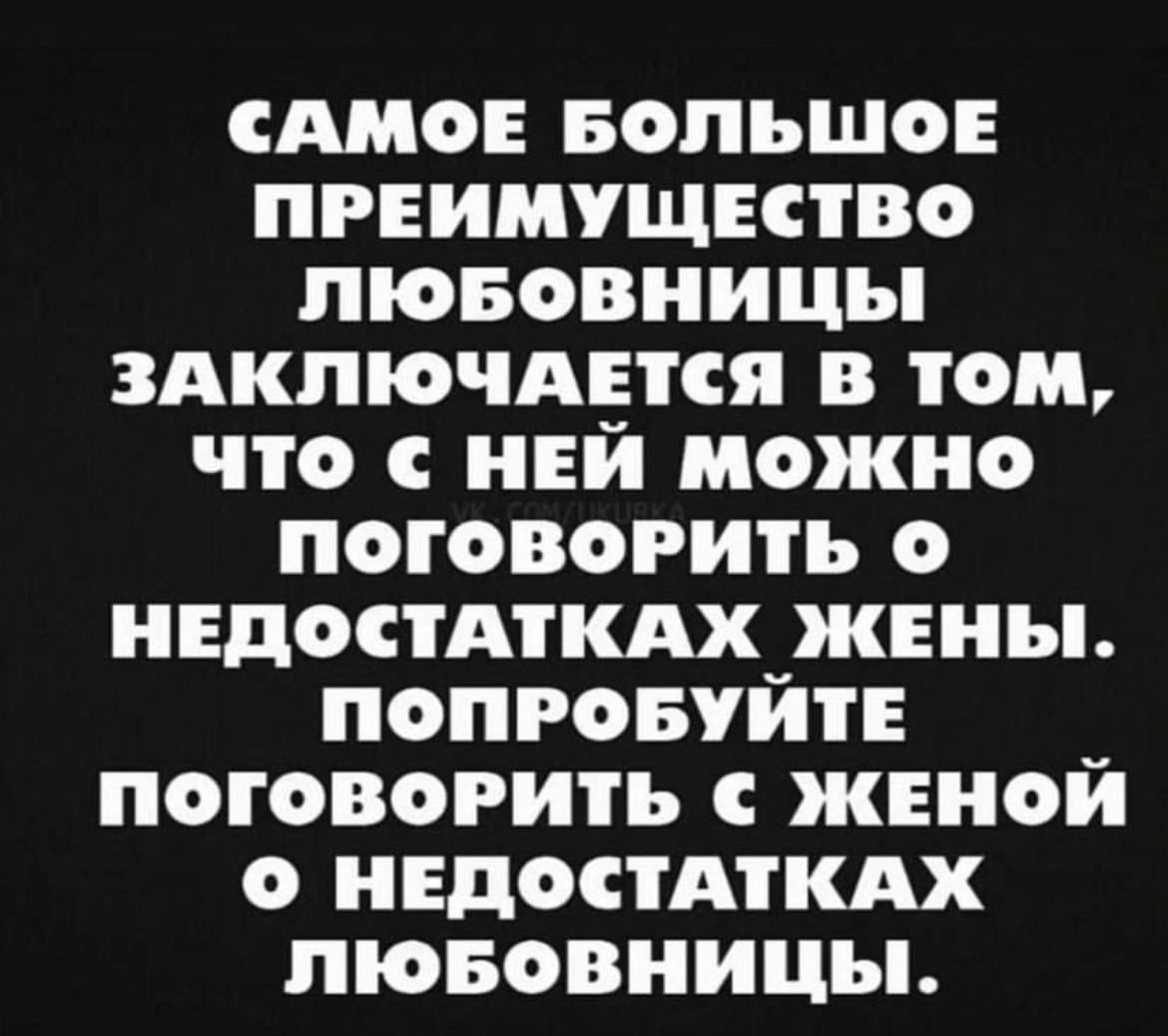 САМОЕ БОЛЬШОЕ ПРЕИМУЩЕСТВО ПЮБОВНИЦЪ ЗАКЛЮЧАЁГСЯ В ОМ ЧТО С Е МОЖНО ПОГОВОРИТЬ О НЕДОСТАТКАХ_ЖЕНЪ ПОПРОБУИТЕ ПОГОВОРИТЬ С ЖЕНОЙ О НЕДОСТАТКАХ ПЮБОВНИЦЪ