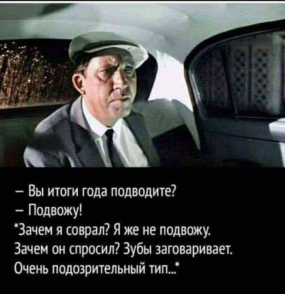 _ Вы итоги года подведите Подвожу Зачем я соврал Я же не подвожу Зачем он спросил Зубы заговаривает Очень подозрительный тип