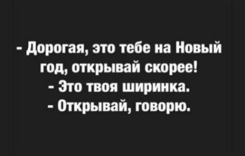 дорогая это тебе на Новый год открывай скорее Зто твоя ширинка открывай говорю