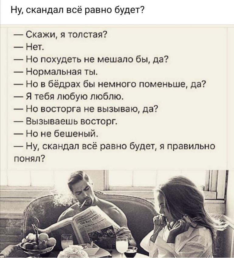 Ну скандал всё равно будет Скажи и толстая Нет Но похудеть не мешало бы да Нормальная ты Но в бёдрах бы немного поменьше да Я тебя любую пюбпю Но восторга не вызыващ да Вызываешь восторг Но не бешеный Ну скандал всё равно будет я правильно понял