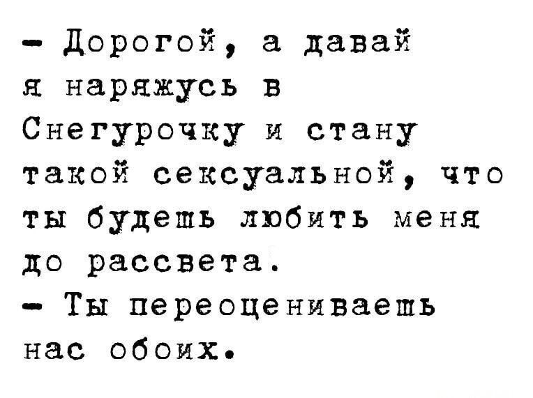 Дорогой а давай наряжусь в Снегурочку и стану такой сексуальной что ты будешь любить меня до рассвета Ты переоцениваешь нас обоих