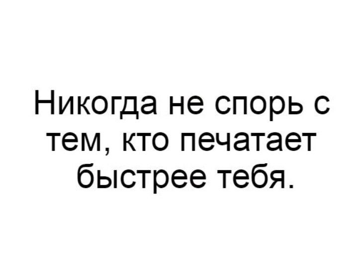 Никогда не спорь с тем кто печатает быстрее тебя