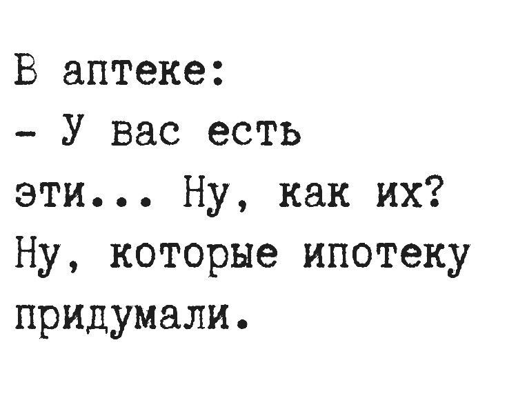 В аптеке У вас есть эти Ну как их Ну которые ипотеку придумали