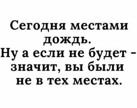 Сегодня местами дождь Ну а если не будет значит вы были не в тех местах