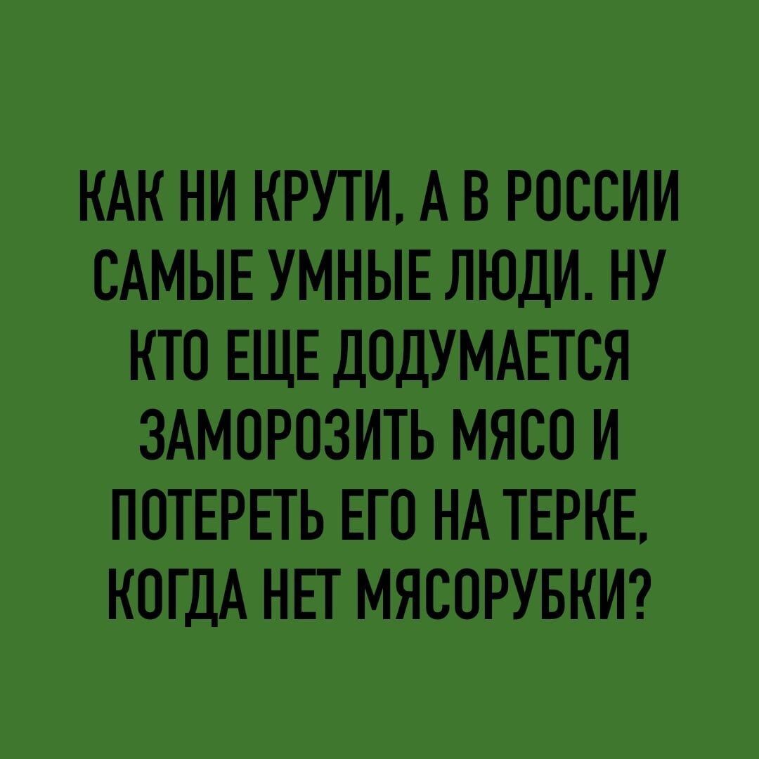 КАК НИ КРУТИ А В РОССИИ САМЫЕ УМНЫЕ ЛЮДИ НУ КТП ЕЩЕ дПдУМАЕТСЯ ЗАМОРОЗИТЬ МЯСО И ПОТЕРЕТЬ ЕП НА ТЕРКЕ КОГДА НЕТ МЯСПРУБКИ