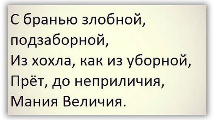 С бранью злобной подзаборной Из хохла как из уборной Прёт до неприличия Мания Величия