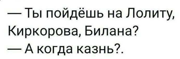 Ты пойдёшь на Лолиту Киркорова Билана А когда казнь