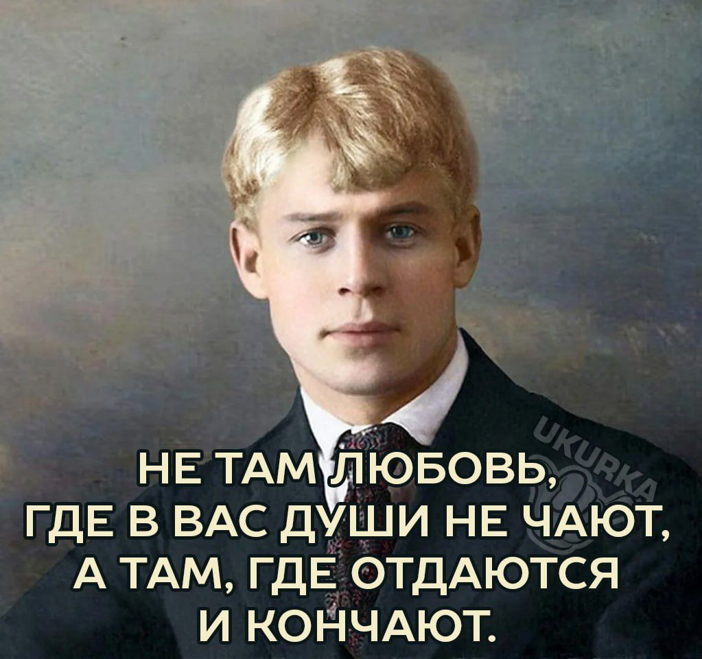 НЕ ТАМ ЛЮБОВЬ ГДЕ в ВАС души НЕ ЧАЮТ А ТАМ ГДЕ отдАются и копчдют