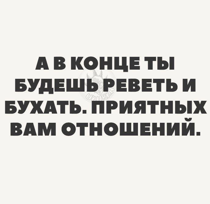 А в конце ты БУДЕШЬ гвввть и вшть приятных вдм отношений