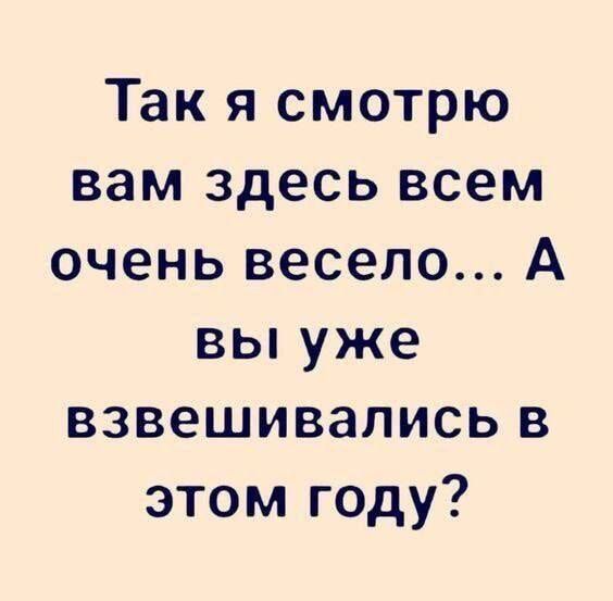 Так я смотрю вам здесь всем очень весело А вы уже взвешивапись в этом году