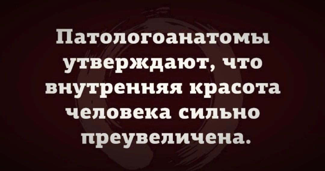 Патопогоанатомы утверждают что внутренняя красота человека сильно преувеличена