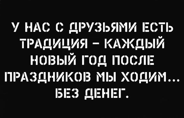 НАС ДР13ЬЯМИ ЕТЬ ТРАДИЦИЯ КАЖДЫЙ НОВЫЙ ГОД ПОСЛЕ ПРАЗДНИКОВ МЫ ХОДИМ БЕЗ ДЕНЕГ