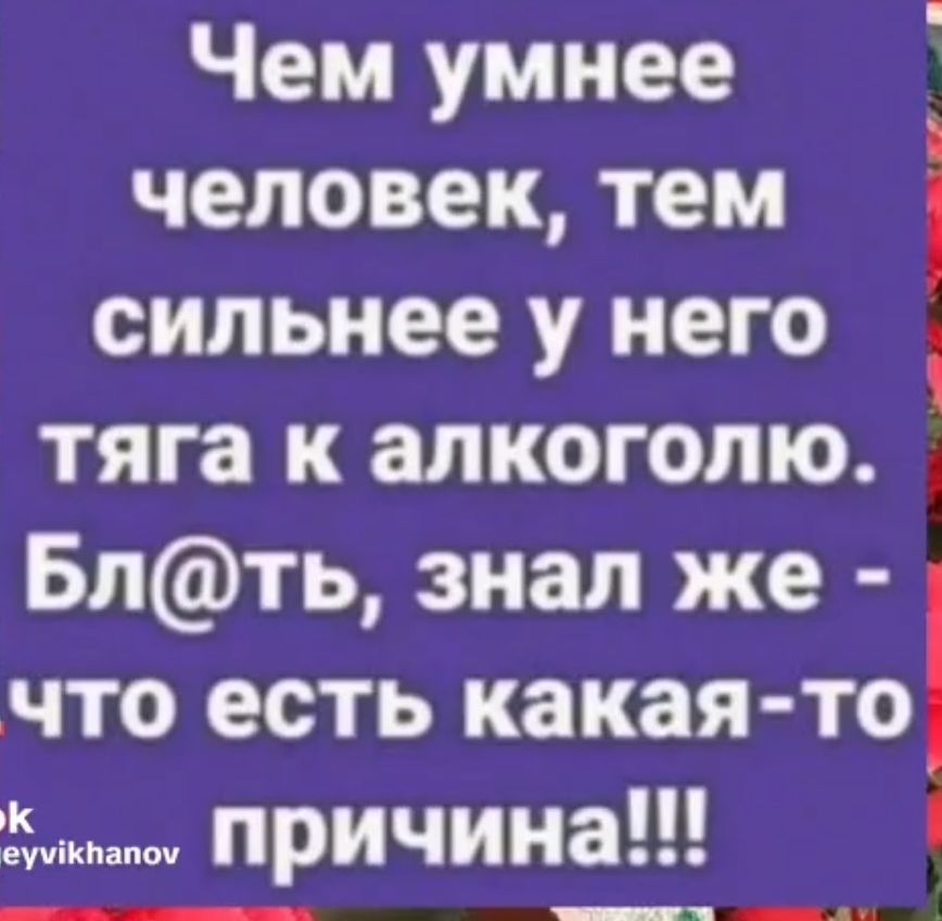 Чем умнее человек тем сильнее у него і тяга к алкоголю Бпть знал же что есть какая то причина