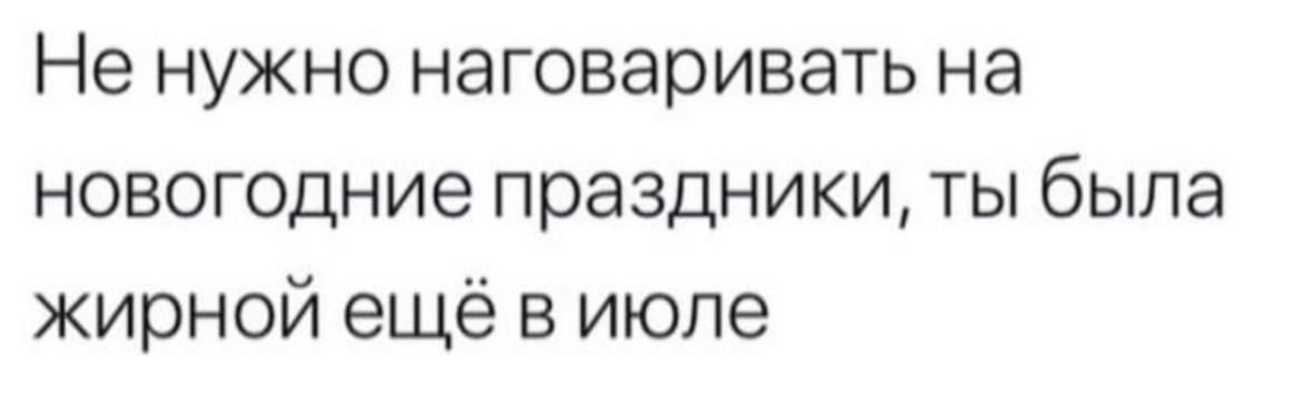 Не нужно наговаривать на новогодние праздники ты была жирной ещё в июле