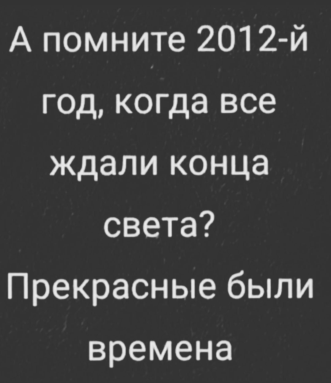 А помните 2012 й год когда все ждали конца света Прекрасные были времена