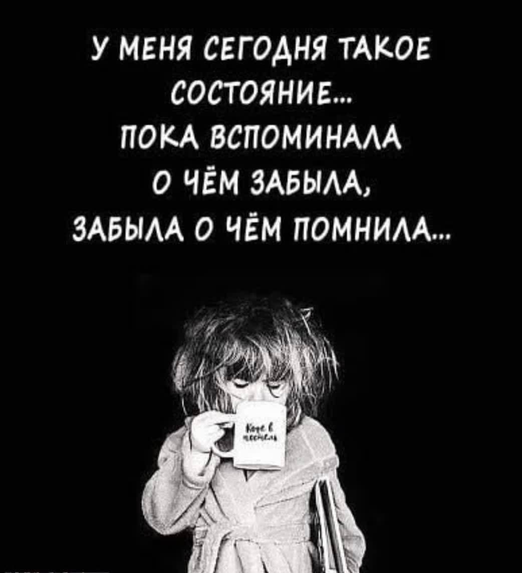 У МЕНЯ СЕГОДНЯ ТАКОЕ СОСТОЯНИЕ ПОКА ВСПОМИНААА О ЧЁМ ЗАБЫАЬ ЗАБЫАА О ЧЁМ ПОМНИАА