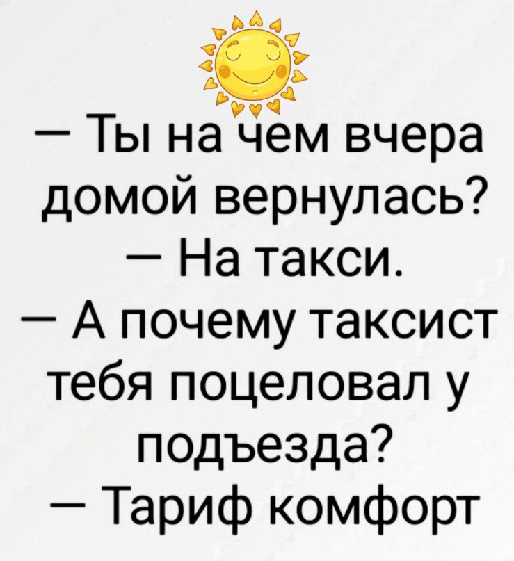 Ты нацём вчера домой вернулась На такси А почему таксист тебя поцеловал у подъезда Тариф комфорт