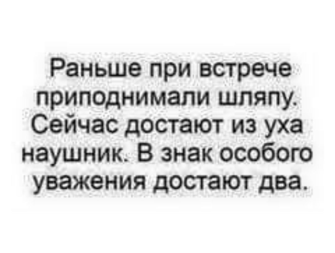 Раньше при встрече приподнимали шляпу Сейчас достают из уха наушник В знак особого уважения достают два