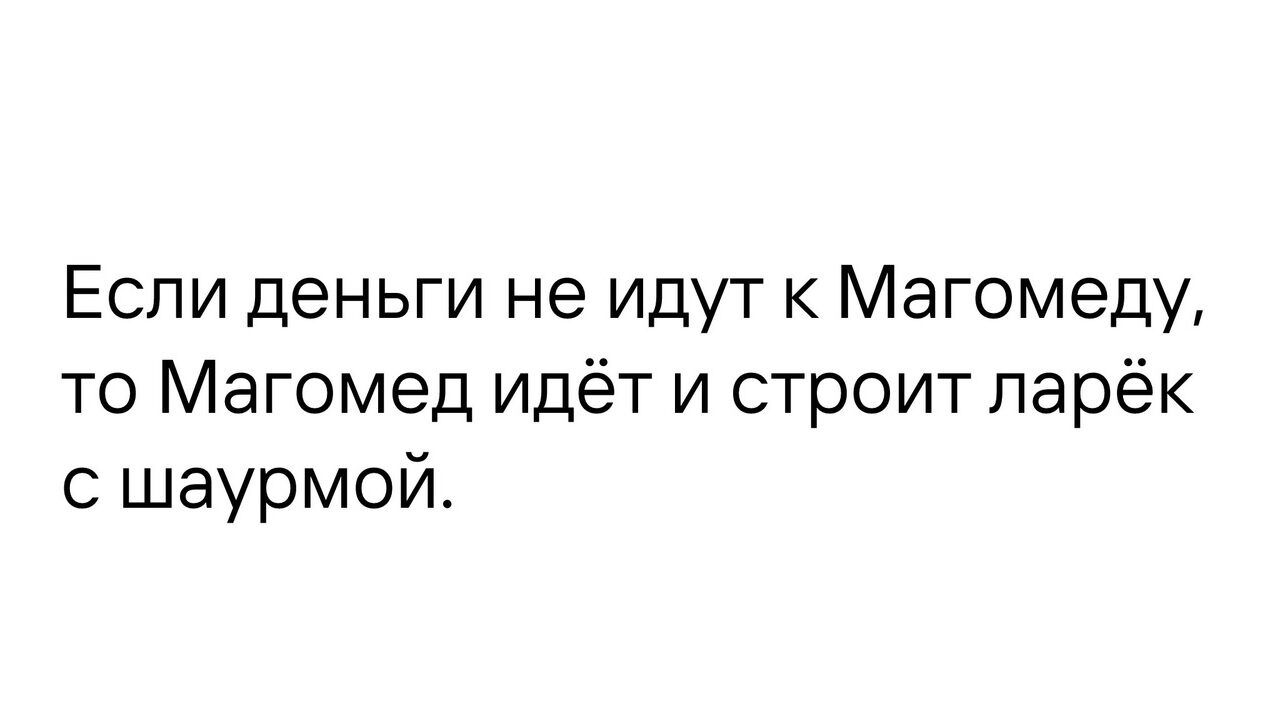Еспи деньги не идут к Магомеду то Магомед идёт и строит ларёк с шаурмой