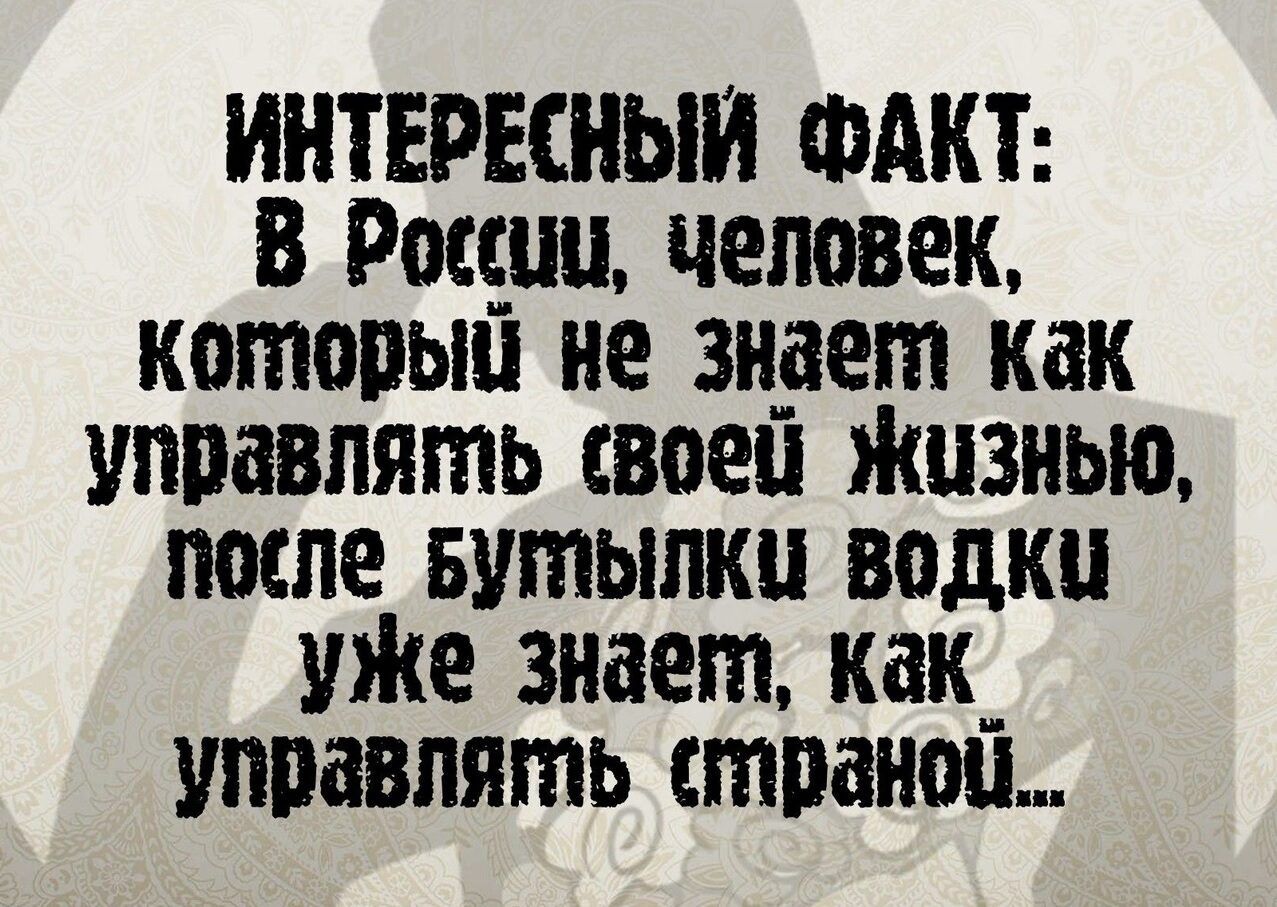 ИНТЕРЕСНЫИ ФАКТ В Рщци человек котопьш не видет как управлять своеи Жизнью после Бутылки водки уЖе знает как_ управлять страпон
