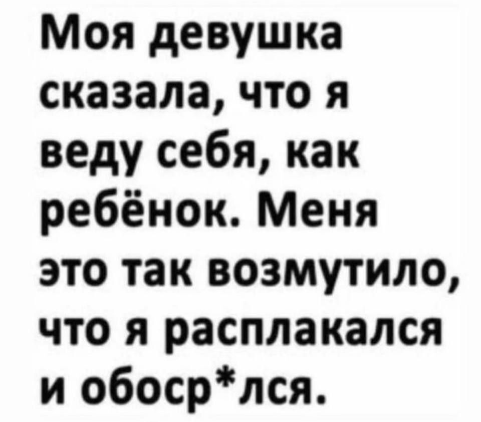 Моя девушка сказала что я веду себя как ребёнок Меня это так возмутило что я расплакался и обосрлся