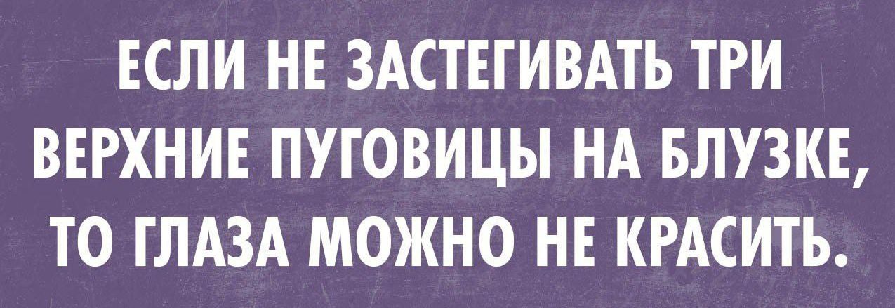 ЕСЛИ НЕ ЗАСТЕГИВАТЪ ТРИ ВЕРХНИЕ ПУГОВИЦЫ НА БЛУЗКЕ ТО ГЛАЗА МОЖНО НЕ КРАСИТЬ