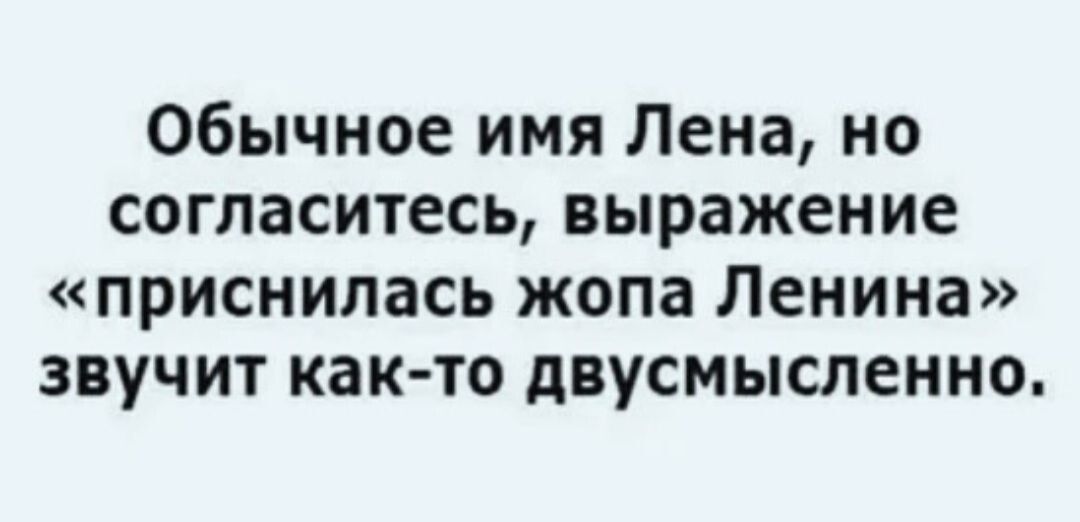 Обычное имя Лена но согласитесь выражение ПРИСНИЛЗСЬ ЖОПВ Ленина ЗВУЧИТ как то дВУСМЫСЛЕННО