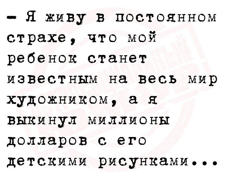 Я живу в постоянном страхе что мой ребенок станет известным на весь мир художником а выкинул МИЛЛИОНЫ долларов с его детскими рисунками