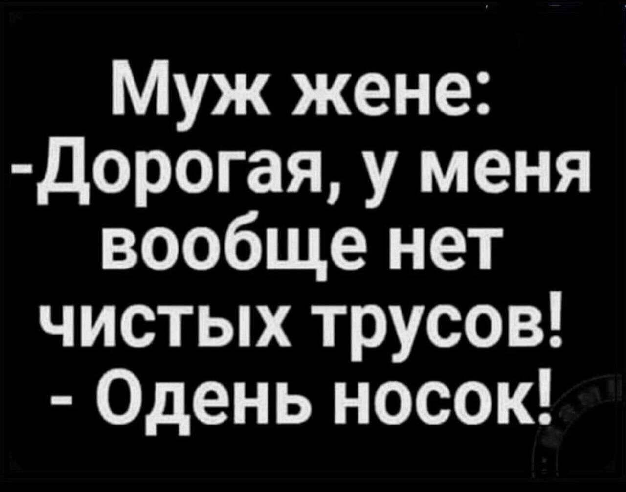 Муж жене дорогая у меня вообще нет чистых трусов Одень носок