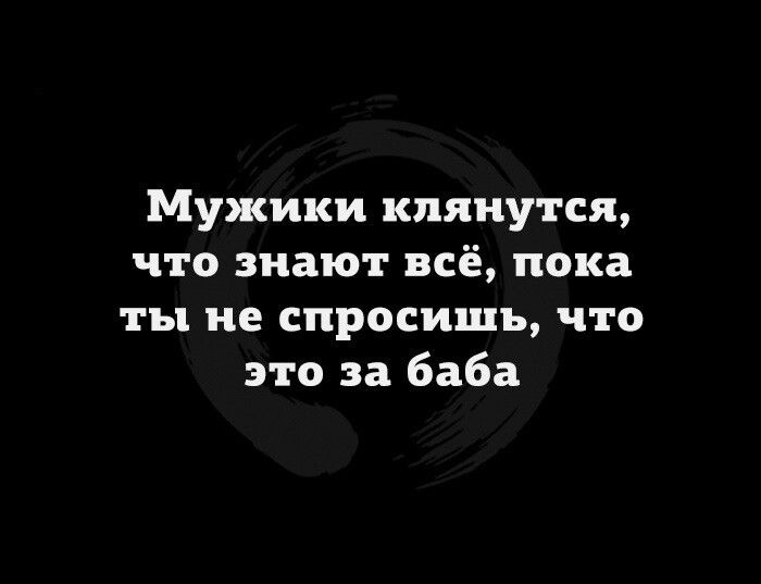 Мужики клянутся что знают всё пока ты не спросишь что это за баба