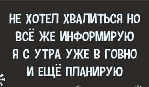 нв хотвп хвдпиться но всЁ же информирую я с УТРА уже в говно и ЕЩЁ ппднирую