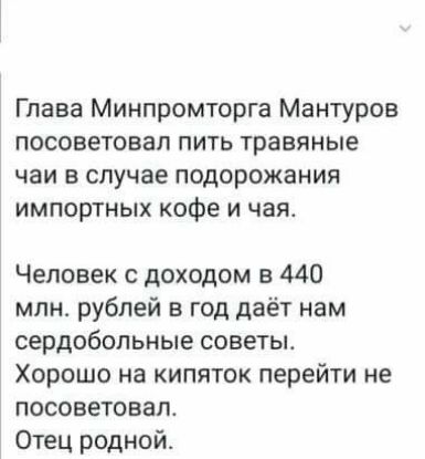 Глава Минпромторга Мантуров посоветовал пить травяные чаи в случае подорожания импортных кофе и чая Человек с доходом в 440 млн рублей в год даёт нам сердобольные советы Хорошо на кипяток перейти не посоветовал Отец родной