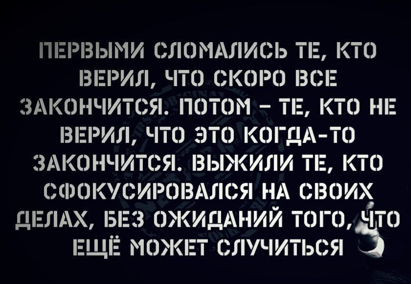 ПЕРВЫМИ СЛОМАЛИОЬ ТЕ КТО ВЕРИЛ ЧТО СКОРО ВСЕ ЗАКОНЧИТОЯ ПОТОМ ТЕ КТО НЕ ВЕРИЛ ЧТО ЭТО КОГДА ТО ЗАКОНЧИТСЯ ВЫЖИЛИ ТЕ КТО СКВОКУЬИРОВАЛСЯ НА СВОИХ ДЬЛАХ П 3 ОЖИДАНИЙ ТОГО ЧТО ЕЩЁ МОЖЕТ СПУЧИТЬРЯ 3