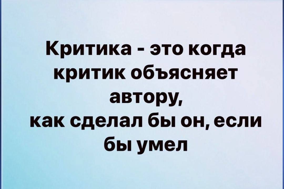 Критика это когда критик объясняет автору как сделал бы он если бы умел