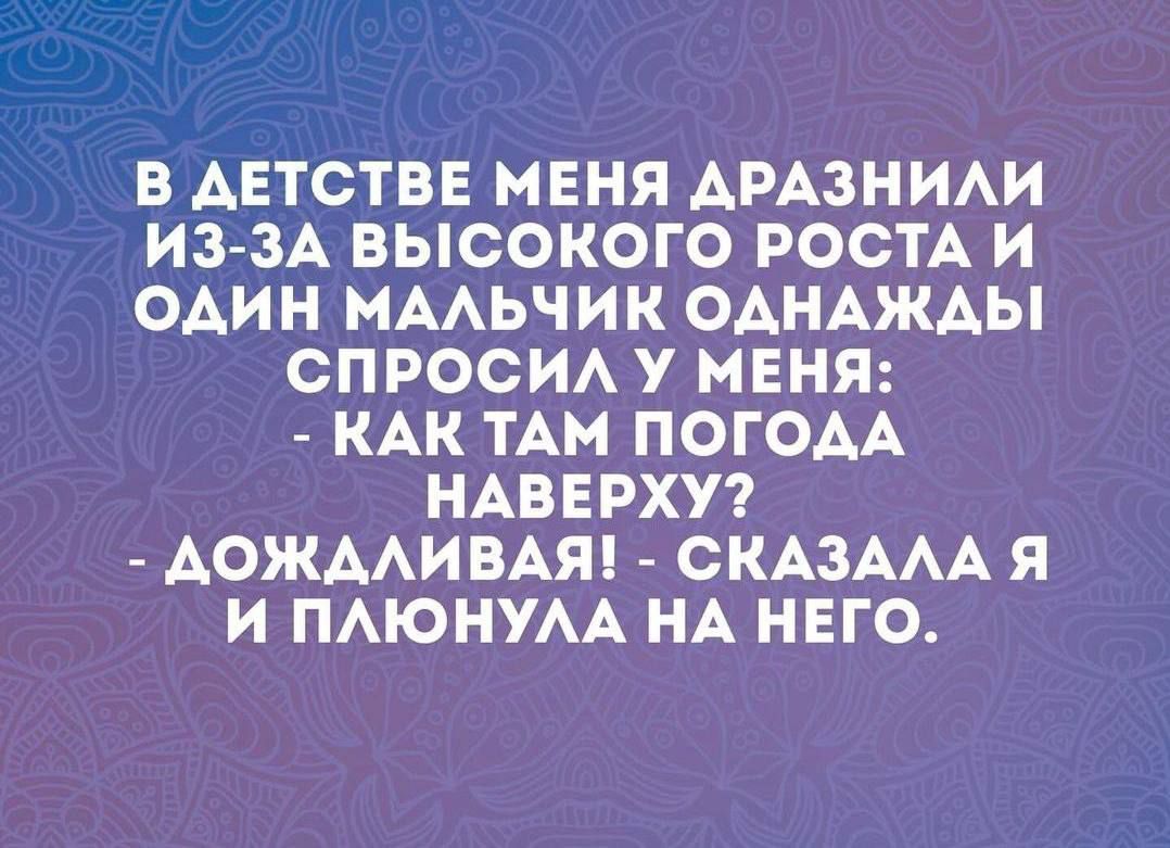 В АЕТСТВЕ МЕНЯ АРАЗНИАИ ИЗ ЗА ВЫСОКОГО РОСТА И ОАИН МААЬЧИК ОАНАЖАЫ СПРОСИА У МЕНЯ КАК ТАМ ПОГОАА НАВЕРХУ АОЖААИВАЯ ОКАЗААА Я И ПАЮНУАА НА НЕГО