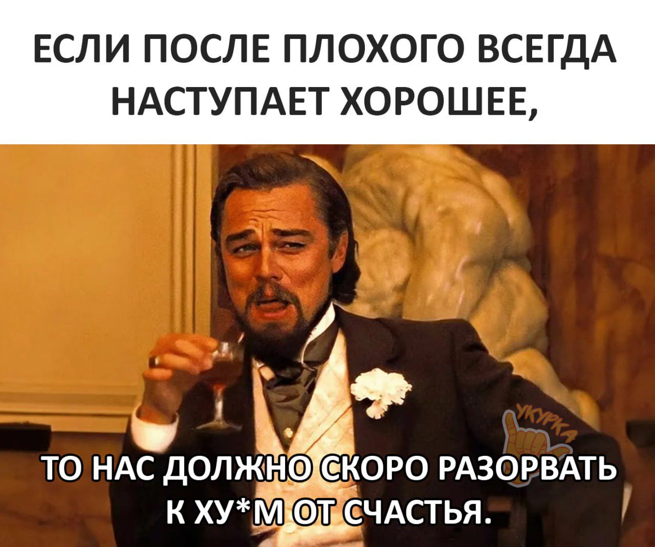 ЕСЛИ ПОСЛЕ ПЛОХОГО ВСЕГДА НАСТУПАЕТ ХОРОШЕЕ то НАС должЁЁш срюро РАЗОРВАТЬ к хуіэтд СЧАСТЬЯ