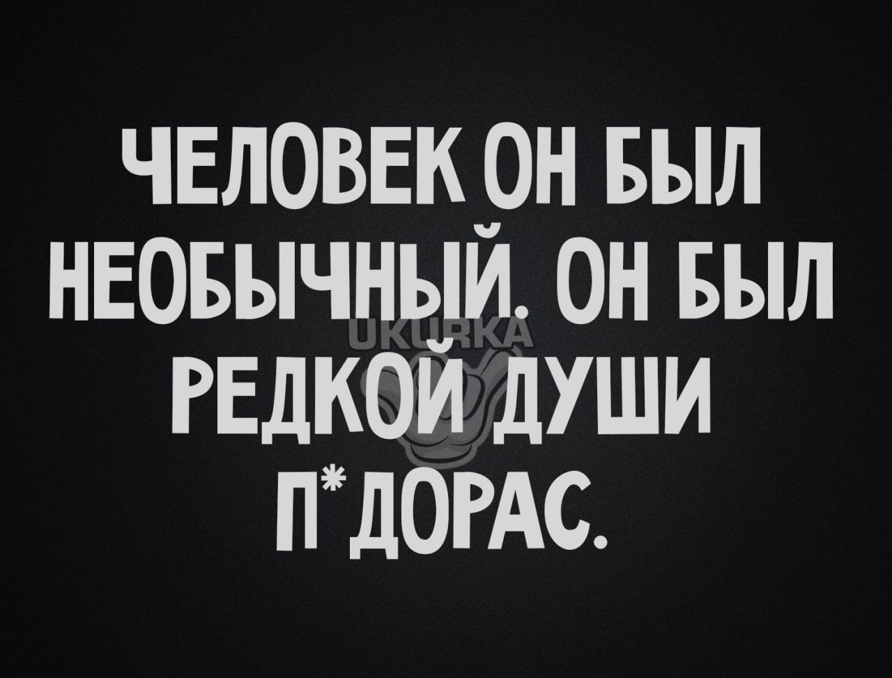 ЧЕЛОВЕК _ОН БЫЛ НЕОБЫЧНЫИ ОН БЫЛ РЕДКОИ дУШИ ПШОРАС