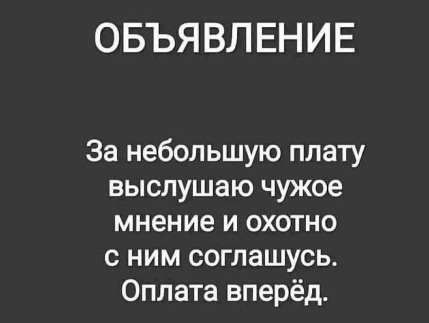 ОБЪЯВЛЕНИЕ За небольшую плату выслушаю чужое мнение и охотно с ним соглашусь Оплата вперёд