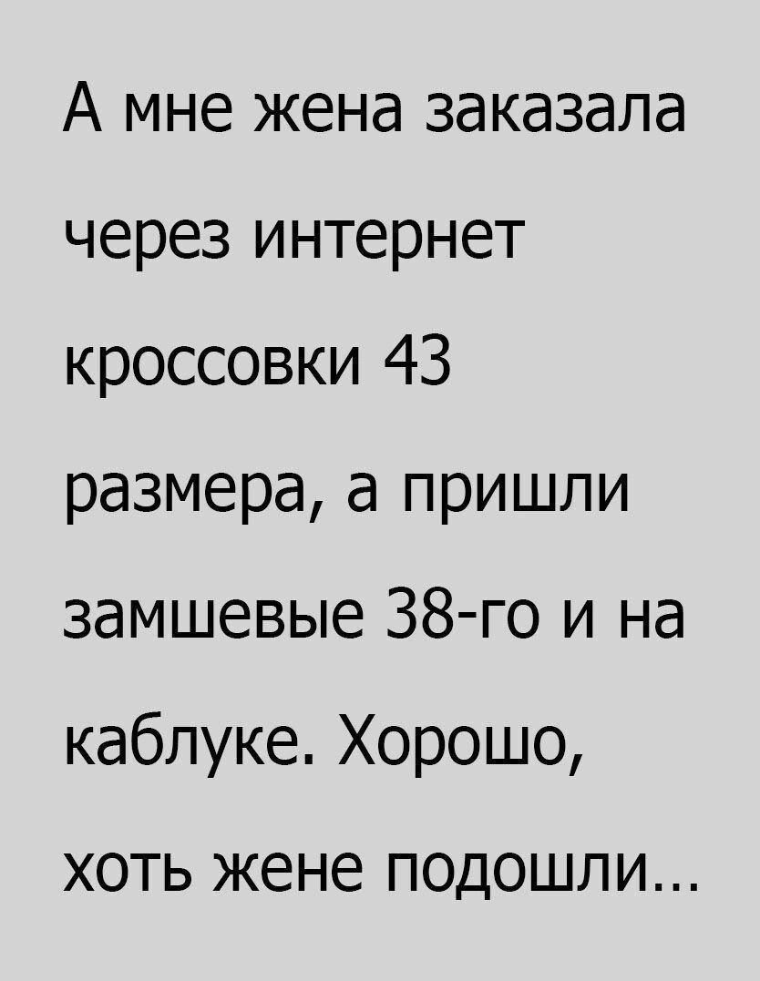 А мне жена заказала через интернет кроссовки 43 размера а пришли замшевые 38 го и на каблуке Хорошо ХОТЬ жене ПОДОШЛ И