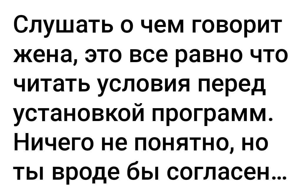 Слушать 0 чем говорит жена это все равно что читать условия перед установкой программ Ничего не понятно но ты вроде бы согласен