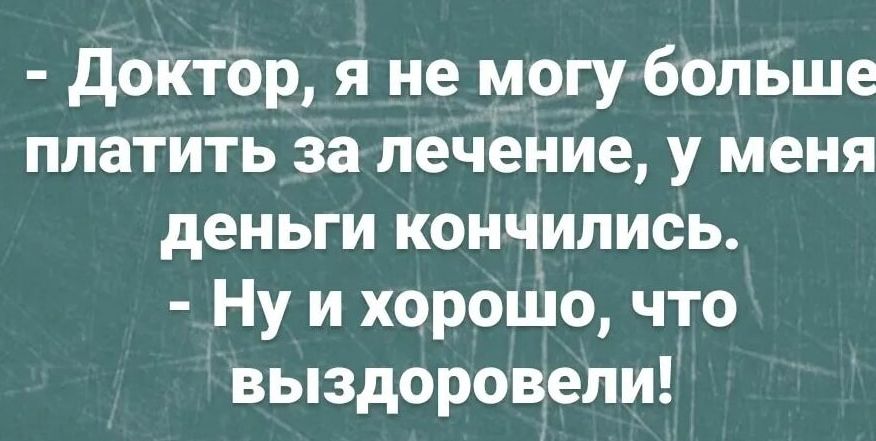 доктор я не могу больше платить за лечение у меня деньги кончились Ну и хорошо что выздоровели