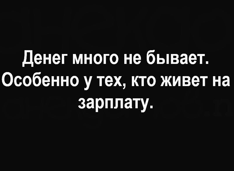 Денег много не бывает Особенно у тех кто живет на зарплату